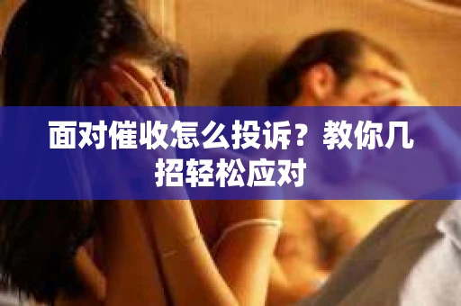面对催收怎么投诉？教你几招轻松应对