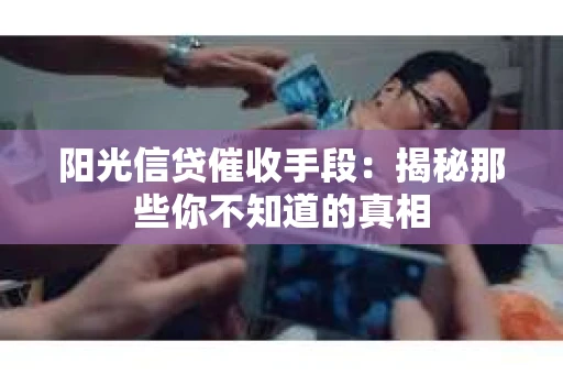 阳光信贷催收手段：揭秘那些你不知道的真相