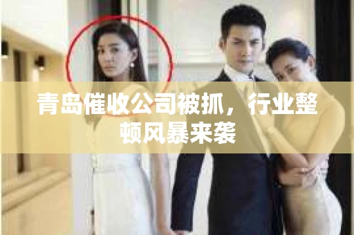 青岛催收公司被抓，行业整顿风暴来袭
