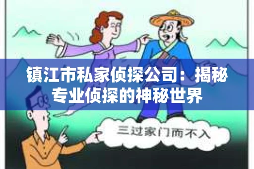 镇江市私家侦探公司：揭秘专业侦探的神秘世界