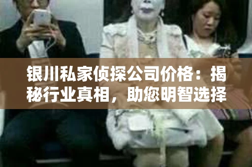 银川私家侦探公司价格：揭秘行业真相，助您明智选择