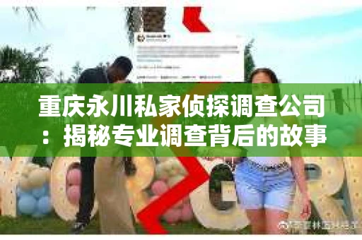 重庆永川私家侦探调查公司：揭秘专业调查背后的故事