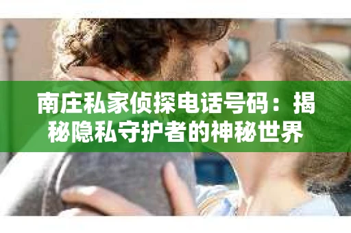 南庄私家侦探电话号码：揭秘隐私守护者的神秘世界