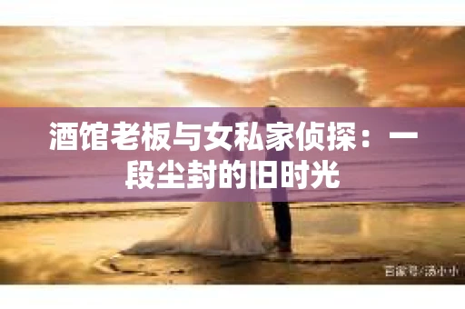 酒馆老板与女私家侦探：一段尘封的旧时光
