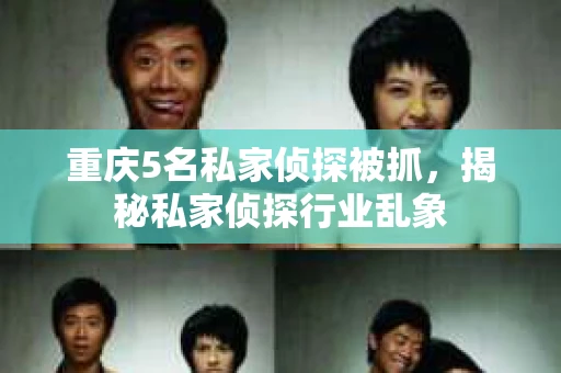 重庆5名私家侦探被抓，揭秘私家侦探行业乱象