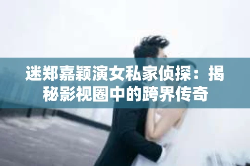 迷郑嘉颖演女私家侦探：揭秘影视圈中的跨界传奇