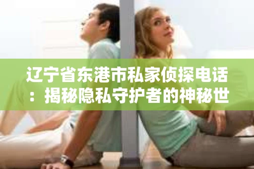 辽宁省东港市私家侦探电话：揭秘隐私守护者的神秘世界
