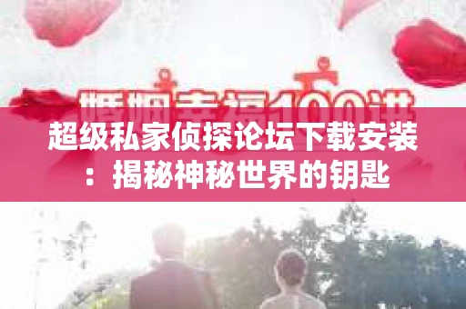 超级私家侦探论坛下载安装：揭秘神秘世界的钥匙