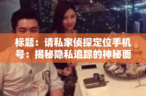 标题：请私家侦探定位手机号：揭秘隐私追踪的神秘面纱