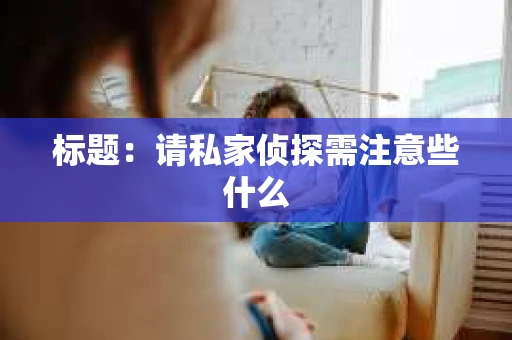 标题：请私家侦探需注意些什么