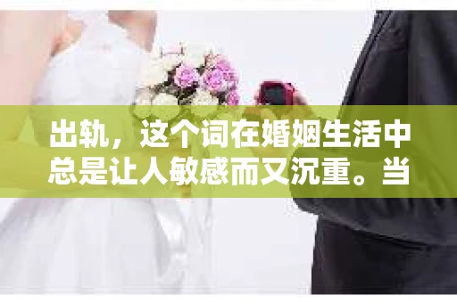 出轨，这个词在婚姻生活中总是让人敏感而又沉重。当它发生时，如何谈判挽回，如何重新建立信任，成为了许多夫妻面临的问题。今天，我们就来聊聊这个话题，希望能给那些正在经历婚姻困境的朋友们一些帮助。