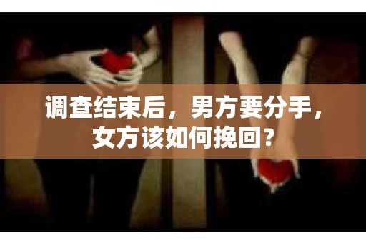 调查结束后，男方要分手，女方该如何挽回？