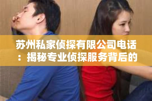 苏州私家侦探有限公司电话：揭秘专业侦探服务背后的故事