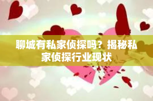聊城有私家侦探吗？揭秘私家侦探行业现状
