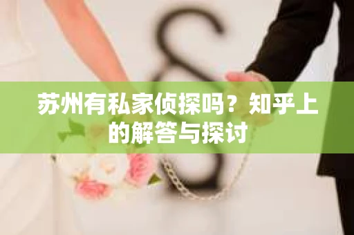 苏州有私家侦探吗？知乎上的解答与探讨
