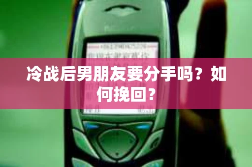 冷战后男朋友要分手吗？如何挽回？