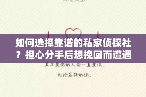 如何选择靠谱的私家侦探社？担心分手后想挽回而遭遇陷阱怎么办？