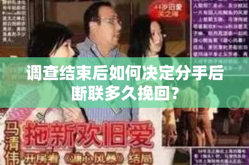 调查结束后如何决定分手后断联多久挽回? 调查结束后如何决定分手后断联多久挽回?