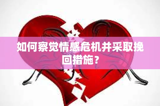 如何察觉情感危机并采取挽回措施? 如何察觉情感危机并采取挽回措施?