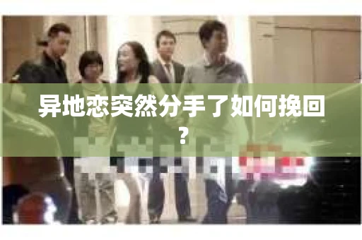 异地恋突然分手了如何挽回？