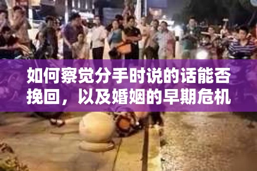 如何察觉分手时说的话能否挽回，以及婚姻的早期危机信号？