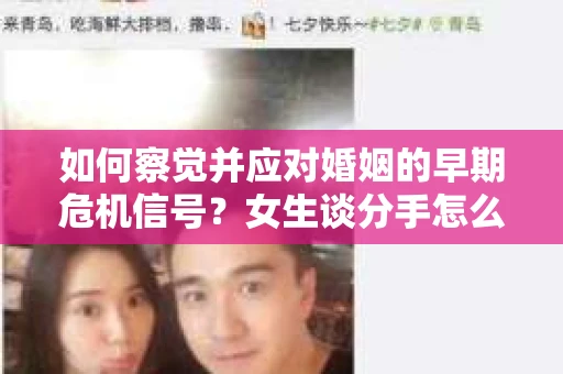 如何察觉并应对婚姻的早期危机信号？女生谈分手怎么挽回