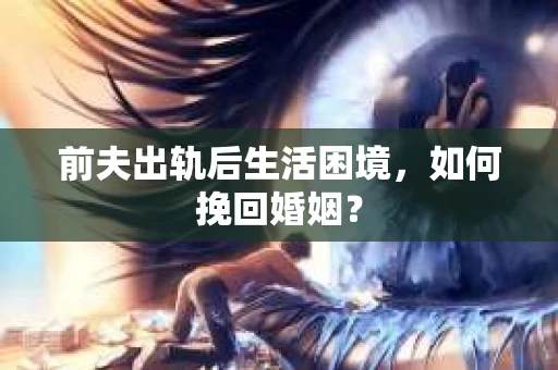 前夫出轨后生活困境，如何挽回婚姻？
