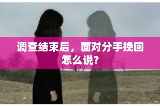 调查结束后，面对分手挽回怎么说？