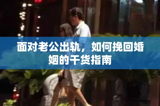 面对老公出轨，如何挽回婚姻的干货指南