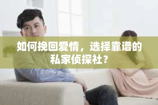 如何挽回爱情，选择靠谱的私家侦探社？