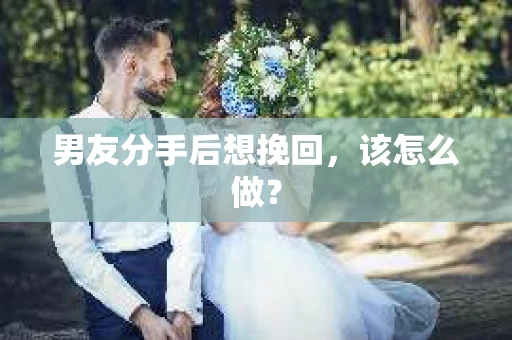 男友分手后想挽回，该怎么做？