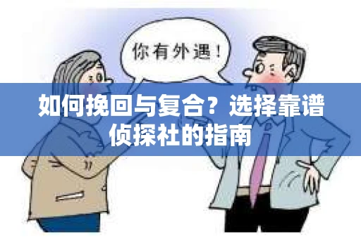 如何挽回与复合?选择靠谱侦探社的指南 如何挽回与复合?选择靠谱侦探社的指南