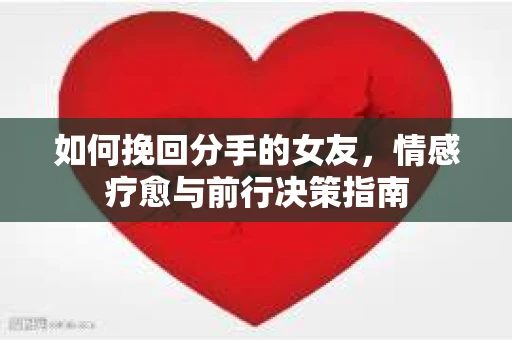 如何挽回分手的女友，情感疗愈与前行决策指南