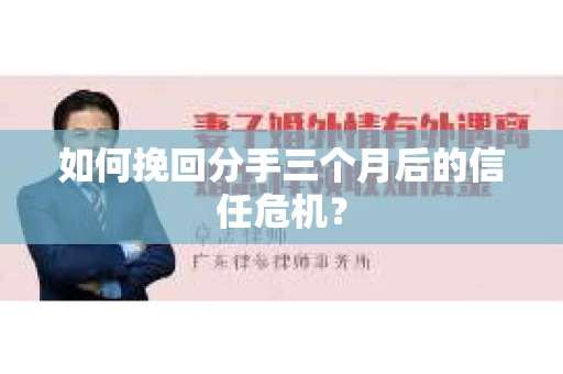 如何挽回分手三个月后的信任危机? 如何挽回分手三个月后的信任危机?