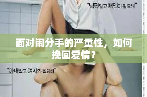 面对闹分手的严重性,如何挽回爱情? 面对闹分手的严重性,如何挽回爱情?