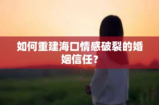 如何重建海口情感破裂的婚姻信任？