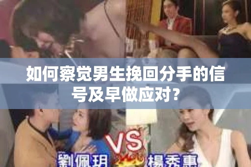 如何察觉男生挽回分手的信号及早做应对？