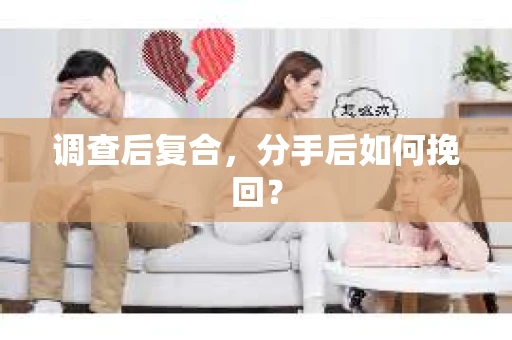 调查后复合，分手后如何挽回？
