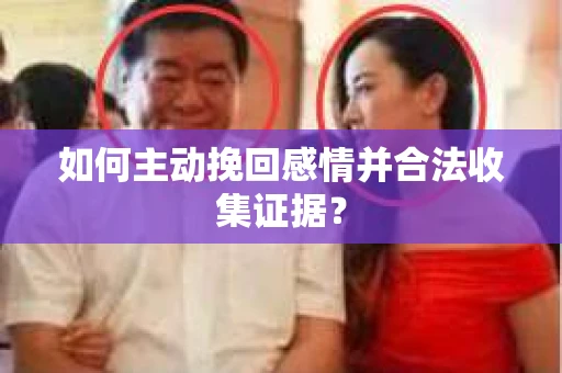 如何主动挽回感情并合法收集证据？