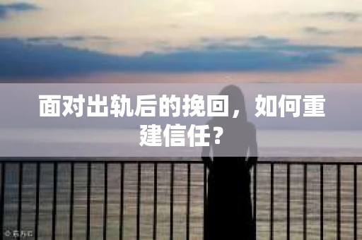 面对出轨后的挽回，如何重建信任？