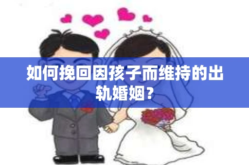 如何挽回因孩子而维持的出轨婚姻？