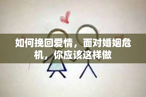 如何挽回爱情,面对婚姻危机,你应该这样做 如何挽回爱情,面对婚姻危机,你应该这样做