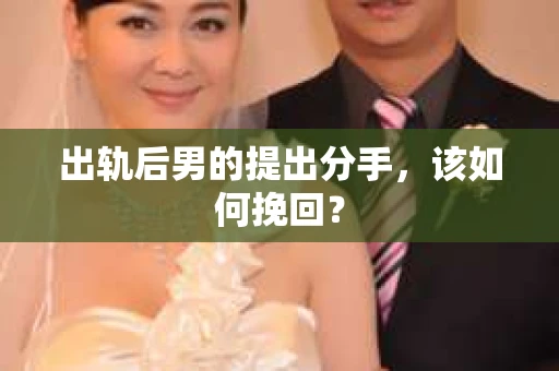 出轨后男的提出分手,该如何挽回? 出轨后男的提出分手,该如何挽回?