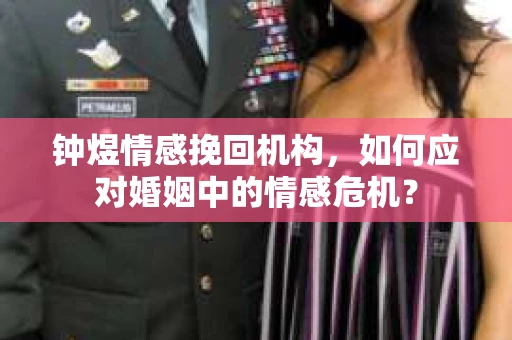 钟煜情感挽回机构,如何应对婚姻中的情感危机? 钟煜情感挽回机构,如何应对婚姻中的情感危机?