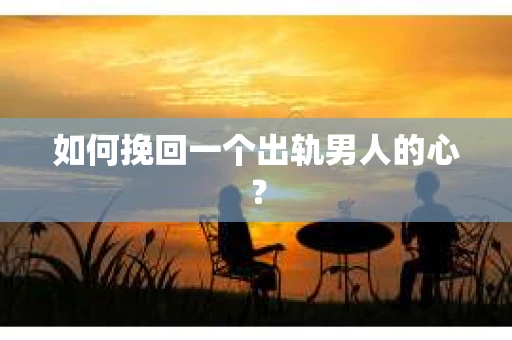 如何挽回一个出轨男人的心? 如何挽回一个出轨男人的心?