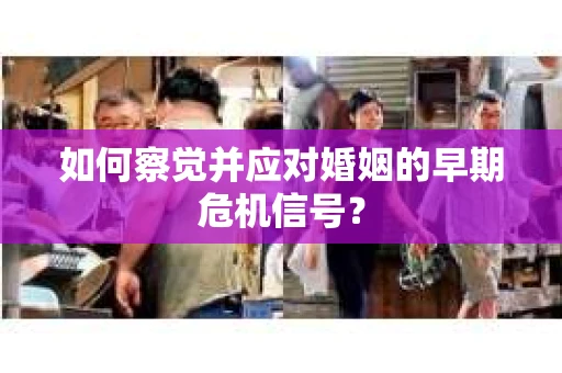 如何察觉并应对婚姻的早期危机信号？