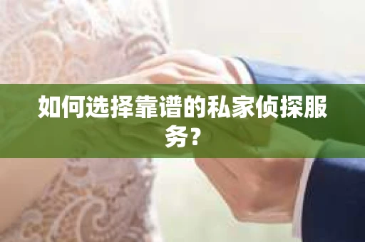 如何选择靠谱的私家侦探服务? 如何选择靠谱的私家侦探服务?