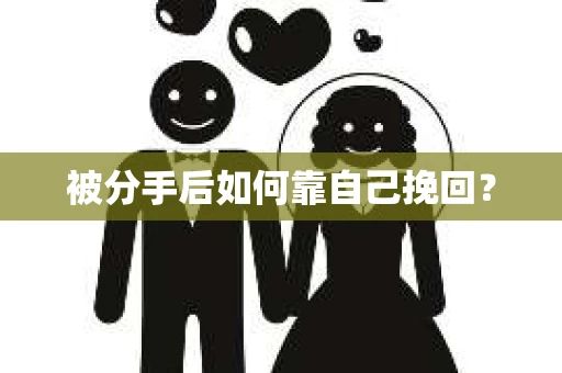 被分手后如何靠自己挽回? 被分手后如何靠自己挽回?