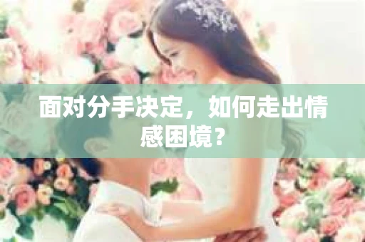 面对分手决定，如何走出情感困境？