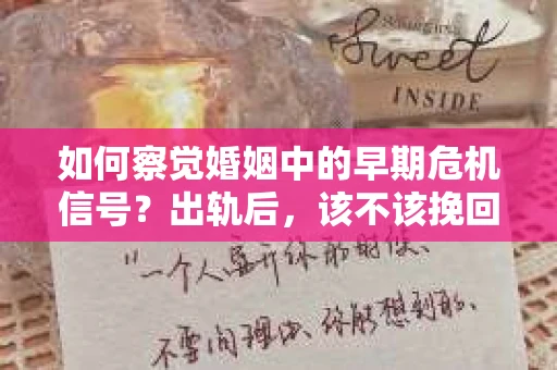 如何察觉婚姻中的早期危机信号?出轨后,该不该挽回怎么办? 如何察觉婚姻中的早期危机信号?出轨后,该不该挽回怎么办?